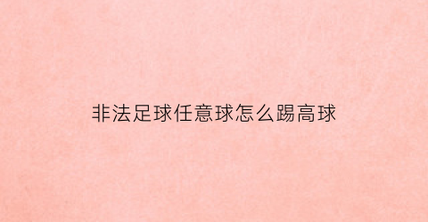 非法足球任意球怎么踢高球(非法足球什么阵型最强)