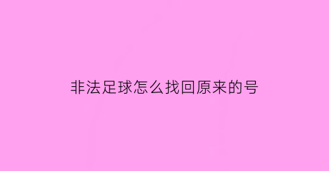 非法足球怎么找回原来的号(非法足球怎么找回原来的号码呢)