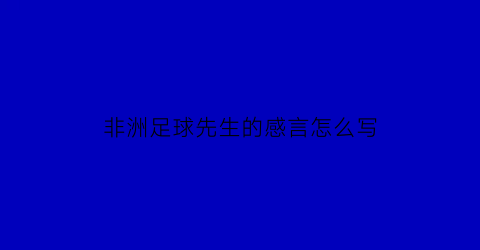 非洲足球先生的感言怎么写(2021非洲足球先生)