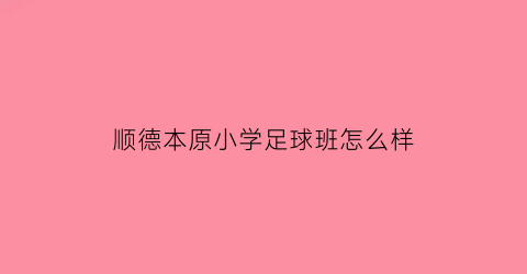 顺德本原小学足球班怎么样(顺德本原小学很难进吗)