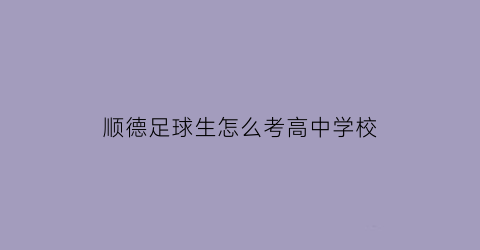 顺德足球生怎么考高中学校(顺德足球生怎么考高中学校的)