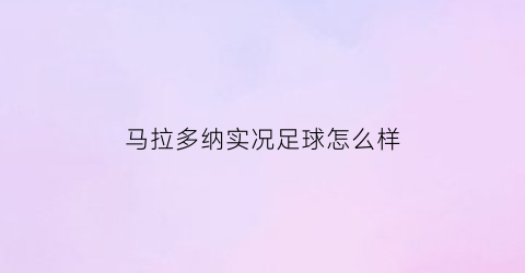 马拉多纳实况足球怎么样(马拉多纳实况足球怎么样啊)