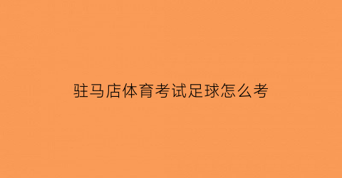 驻马店体育考试足球怎么考(驻马店体校报名)