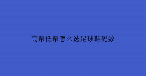 高帮低帮怎么选足球鞋码数(足球鞋高帮和低帮)