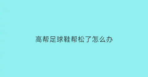 高帮足球鞋帮松了怎么办(足球鞋高帮怎么系鞋带)