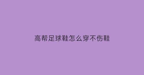 高帮足球鞋怎么穿不伤鞋(高帮足球鞋怎么穿不伤鞋子)