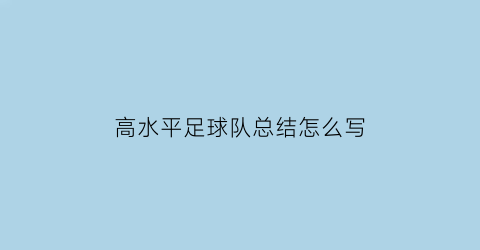 高水平足球队总结怎么写(高校足球高水平运动队建设)