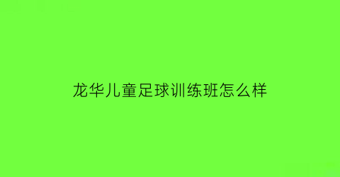 龙华儿童足球训练班怎么样(龙华区足球队)