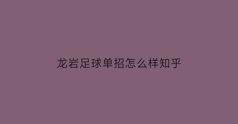 龙岩足球单招怎么样知乎(龙岩市足球训练基地)