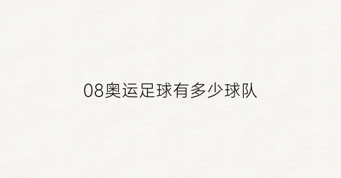 08奥运足球有多少球队(08年奥运会足球参赛队伍)