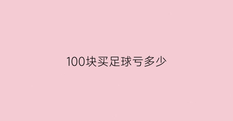 100块买足球亏多少(100元足球买什么好)