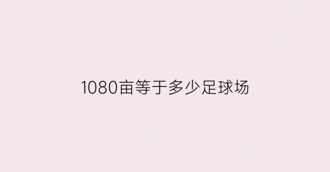 1080亩等于多少足球场