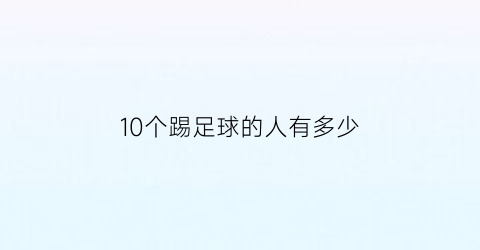 10个踢足球的人有多少(有10个足球分给2个班一个班分4个另一个班分几个)