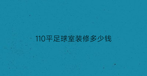 110平足球室装修多少钱(室内足球场建设费用大概多少)