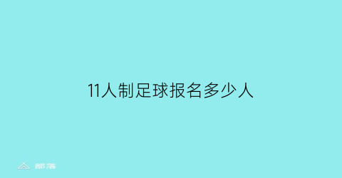 11人制足球报名多少人(11人制足球队员人数规定)