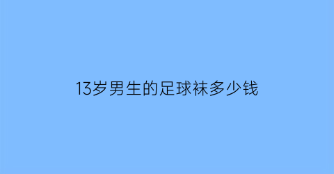 13岁男生的足球袜多少钱(足球袜男孩)