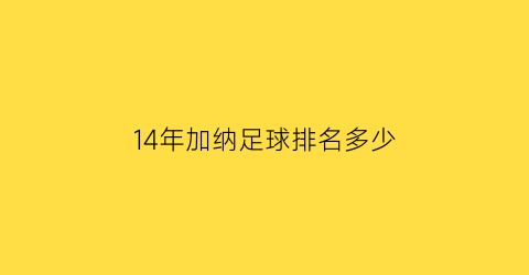 14年加纳足球排名多少