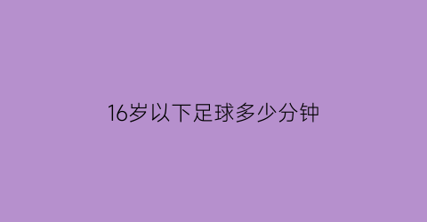 16岁以下足球多少分钟