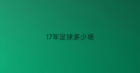 17年足球多少场(2017年足球赛事时间表)