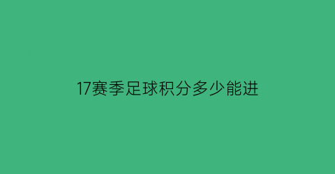 17赛季足球积分多少能进(足球赛事积分怎么算)