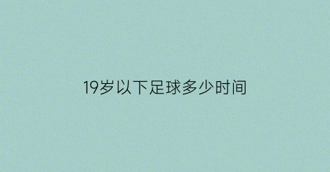 19岁以下足球多少时间