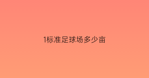 1标准足球场多少亩(标准足球场等于多少亩)