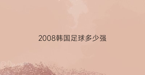 2008韩国足球多少强(2008奥运会韩国足球队)