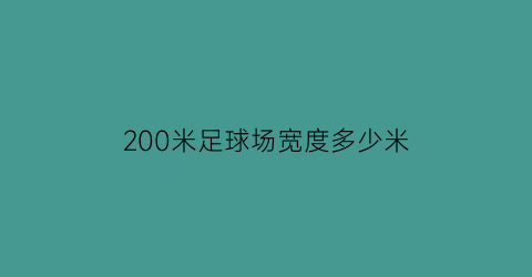 200米足球场宽度多少米(200米足球场宽度多少米)