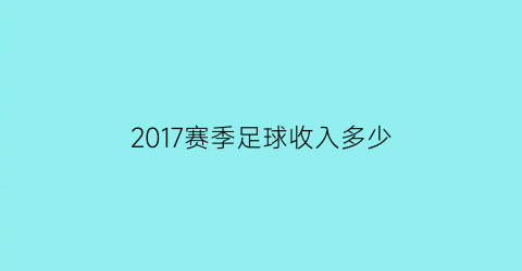 2017赛季足球收入多少(2017赛季足球收入多少)