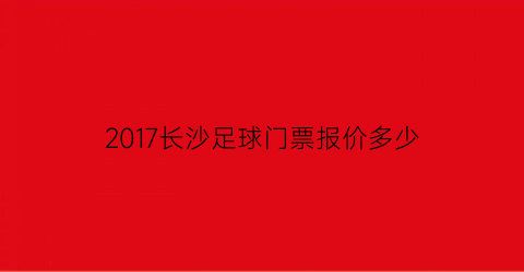 2017长沙足球门票报价多少(长沙足球吧)