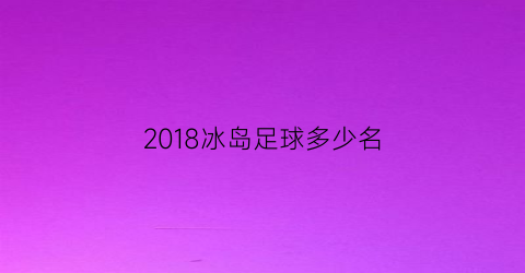 2018冰岛足球多少名(2016年冰岛足球队)