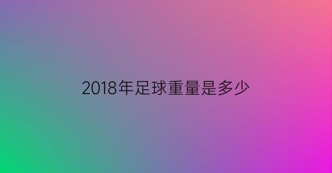 2018年足球重量是多少