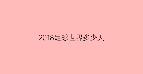 2018足球世界多少天