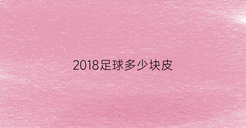 2018足球多少块皮(足球几块皮)