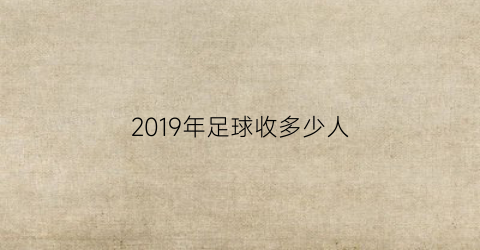 2019年足球收多少人