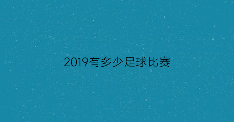 2019有多少足球比赛