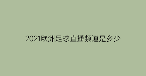 2021欧洲足球直播频道是多少(欧洲足球直播频道app)