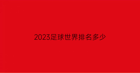 2023足球世界排名多少