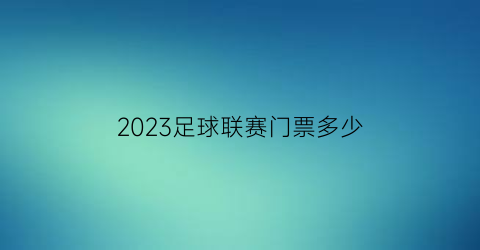 2023足球联赛门票多少