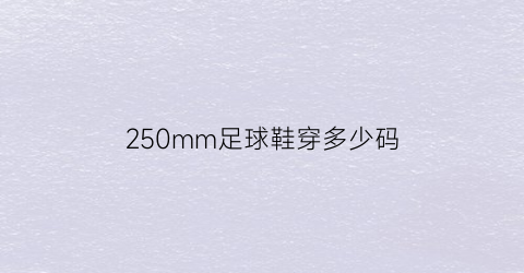 250mm足球鞋穿多少码