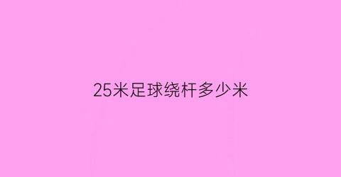 25米足球绕杆多少米(25米足球绕杆评分标准)