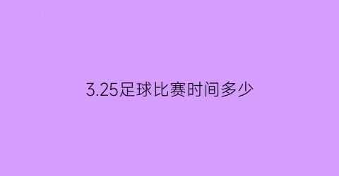 325足球比赛时间多少(325足球比赛时间多少分钟)