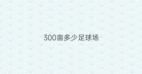 300亩多少足球场