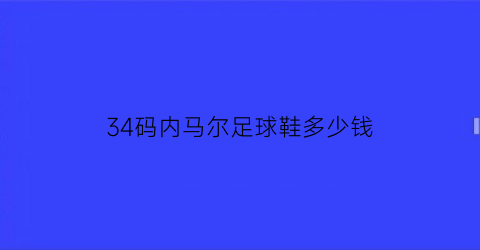 34码内马尔足球鞋多少钱(内马尔鞋码多大)