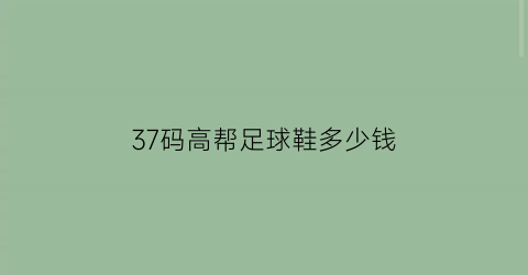 37码高帮足球鞋多少钱(足球鞋37码是多少厘米)