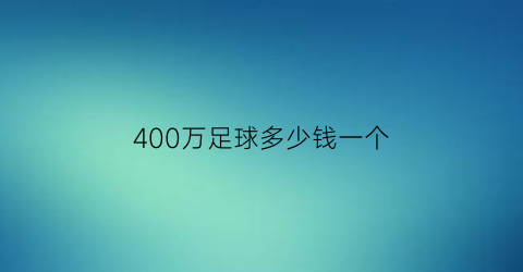 400万足球多少钱一个(足球大约多少钱)