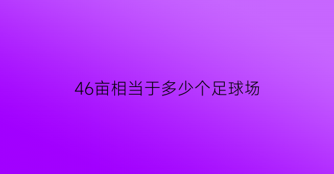 46亩相当于多少个足球场