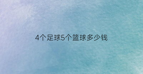 4个足球5个篮球多少钱(4个足球和3个篮球价钱相等)