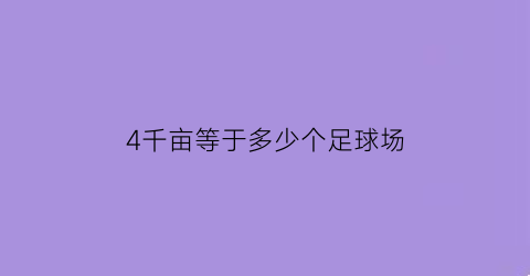 4千亩等于多少个足球场(4千亩等于多少平方公里)