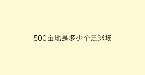 500亩地是多少个足球场(500亩地是多少米)